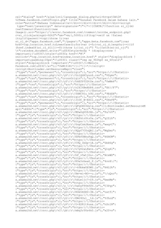 rel="dialog" href="/ajax/intl/language_dialog.php?uri=https%3A%2F
%2Fwww.facebook.com%2Flogin.php" title="Gunakan Facebook dalam bahasa lain."
role="button">Bahasa Indonesia</a></div></div></div></div></div><script
type="text/javascript" data-signature="1">/*<![CDATA[*/function si_cj(m)
{setTimeout(function(){new
Image().src="https://error.facebook.com/common/scribe_endpoint.php?
c=si_clickjacking&t=9263"+"&m="+m;},5000);}if(top!=self && !false)
{try{if(parent!=top){throw 1;}var
si_cj_d=["apps.facebook.com","/pages/","apps.beta.facebook.com"];var
href=top.location.href.toLowerCase();for(var i=0;i<si_cj_d.length;i++){if
(href.indexOf(si_cj_d[i])>=0){throw 1;}}si_cj("3 ");}catch(e){si_cj("1
t");window.document.write("u003Cstyle>body * {display:none !
important;}u003C/style>u003Ca href="#"
onclick="top.location.href=window.location.href" style="display:block !
important;padding:10px">u003Ci class="img sp_902hp0 sx_6fca12"
style="display:block !important">u003C/i>Menuju
Facebook.comu003C/a>");/*feMtYiN1*/}}/*]]>*/</script>
<script>Bootloader.setResourceMap({"vlssS":
{"type":"css","permanent":1,"crossOrigin":1,"src":"https://fbstatica.akamaihd.net/rsrc.php/v2/yV/r/Uo1Qd45yuo6.css"},"VDymv":
{"type":"css","permanent":1,"crossOrigin":1,"src":"https://fbstatica.akamaihd.net/rsrc.php/v2/yY/r/hkEfPfZDtZw.css"},"0wMm4":
{"type":"css","crossOrigin":1,"src":"https://fbstatica.akamaihd.net/rsrc.php/v2/yy/r/n2XI4BeAhR4.css"},"Xh/F7":
{"type":"css","crossOrigin":1,"src":"https://fbstatica.akamaihd.net/rsrc.php/v2/yO/r/fHNC9Iu_h9U.css"},"9EdDX":
{"type":"css","permanent":1,"crossOrigin":1,"src":"https://fbstatica.akamaihd.net/rsrc.php/v2/yA/r/J1OC_B-XSC2.css"},"0HsP8":
{"type":"css","permanent":1,"crossOrigin":1,"src":"https://fbstatica.akamaihd.net/rsrc.php/v2/ym/r/gFq6XG3dy1g.css"}});Bootloader.setResourceM
ap({"oE4Do":{"type":"js","crossOrigin":1,"src":"https://fbstatica.akamaihd.net/rsrc.php/v2/yq/r/MDwOqV08JHh.js"},"Fa7vV":
{"type":"js","crossOrigin":1,"src":"https://fbstatica.akamaihd.net/rsrc.php/v2/yz/r/OAfktrGtz0x.js"},"gIZih":
{"type":"js","crossOrigin":1,"src":"https://fbstatica.akamaihd.net/rsrc.php/v2/yC/r/GvpCzmJAxes.js"},"wxq+C":
{"type":"js","crossOrigin":1,"src":"https://fbstatica.akamaihd.net/rsrc.php/v2/yg/r/XQyf7C0oQBJ.js"},"MqSmz":
{"type":"js","crossOrigin":1,"src":"https://fbstatica.akamaihd.net/rsrc.php/v2/y5/r/EPbfOBkuFqQ.js"},"X6HCM":
{"type":"js","crossOrigin":1,"src":"https://fbstatica.akamaihd.net/rsrc.php/v2/y9/r/C9Q_IbZp-jA.js"},"ZbX6g":
{"type":"js","crossOrigin":1,"src":"https://fbstatica.akamaihd.net/rsrc.php/v2/yq/r/L7gY2aL8wvs.js"},"Q1q4l":
{"type":"js","crossOrigin":1,"src":"https://fbstatica.akamaihd.net/rsrc.php/v2/yY/r/hF_v5wtjOu-.js"},"AtxWD":
{"type":"js","crossOrigin":1,"src":"https://fbstatica.akamaihd.net/rsrc.php/v2/y3/r/K9a5vheaO_F.js"},"4vv8/":
{"type":"js","crossOrigin":1,"src":"https://fbstatica.akamaihd.net/rsrc.php/v2/yS/r/-k9bkwUX5WY.js"},"H42Jh":
{"type":"js","crossOrigin":1,"src":"https://fbstatica.akamaihd.net/rsrc.php/v2/yh/r/Rm-mi-BO--u.js"},"/uQno":
{"type":"js","crossOrigin":1,"src":"https://fbstatica.akamaihd.net/rsrc.php/v2/yu/r/hXue1jc7-Z9.js"},"bwsMw":
{"type":"js","crossOrigin":1,"src":"https://fbstatica.akamaihd.net/rsrc.php/v2/y_/r/hwOyT9fmfZV.js"},"C3Pqo":
{"type":"js","crossOrigin":1,"src":"https://fbstatica.akamaihd.net/rsrc.php/v2/yO/r/R0m5HZE0-3N.js"},"oatTl":
{"type":"js","crossOrigin":1,"src":"https://fbstatica.akamaihd.net/rsrc.php/v2/yL/r/EWJ4Uul__td.js"},"VJhod":
{"type":"js","crossOrigin":1,"src":"https://fbstatica.akamaihd.net/rsrc.php/v2/yV/r/O-XS8lt6uax.js"},"nSolN":
{"type":"js","crossOrigin":1,"src":"https://fbstatica.akamaihd.net/rsrc.php/v2/yb/r/mAq3rY6s4k0.js"},"x20+s":

 