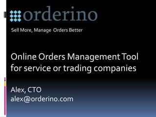 Online Orders ManagementTool
for service or trading companies
Alex, CTO
alex@orderino.com
Sell More, Manage Orders Better
 