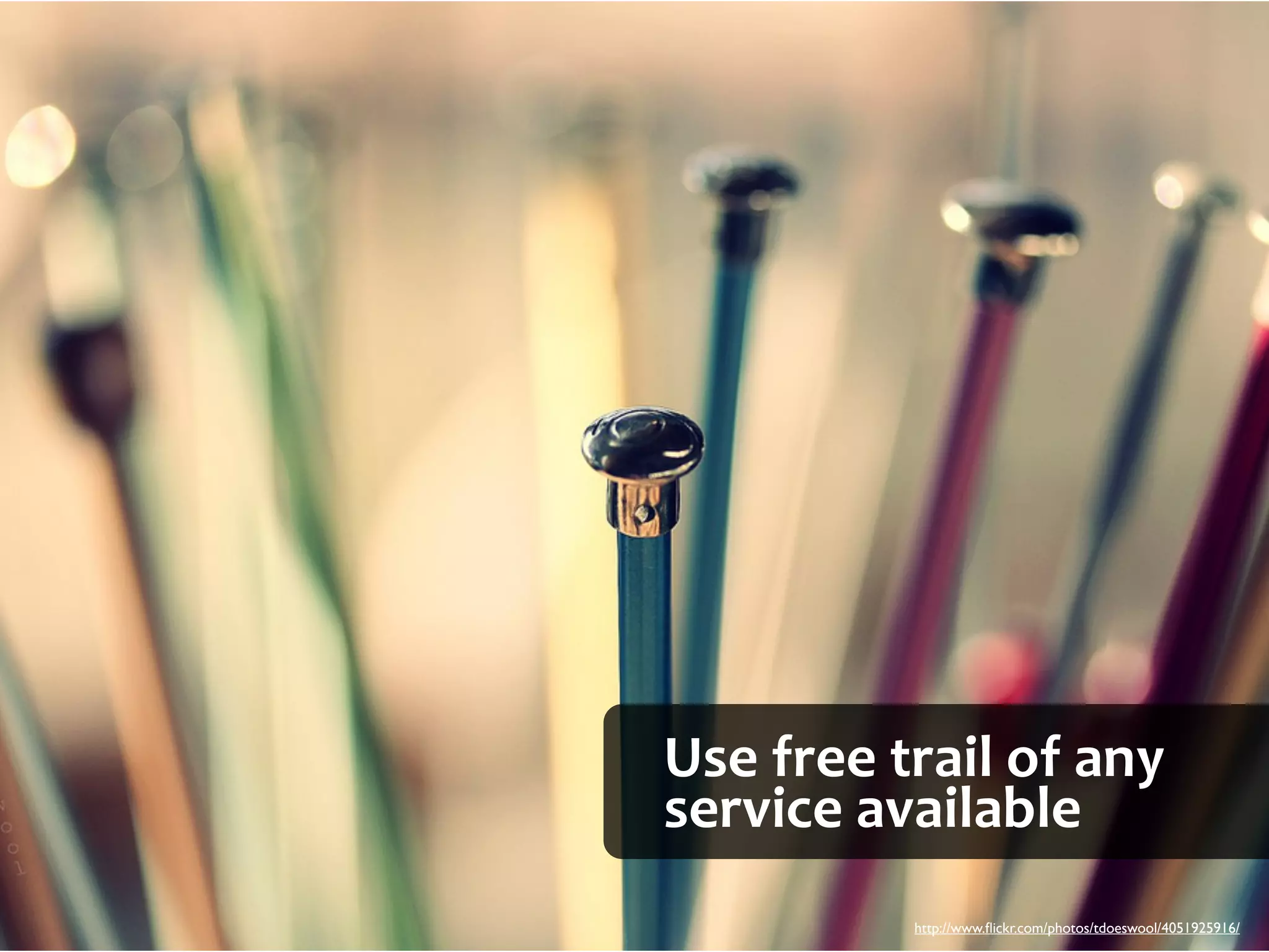 Use	
  free	
  trail	
  of	
  any	
  
service	
  available
                  http://www.ﬂickr.com/photos/tdoeswool/4051925916/
 