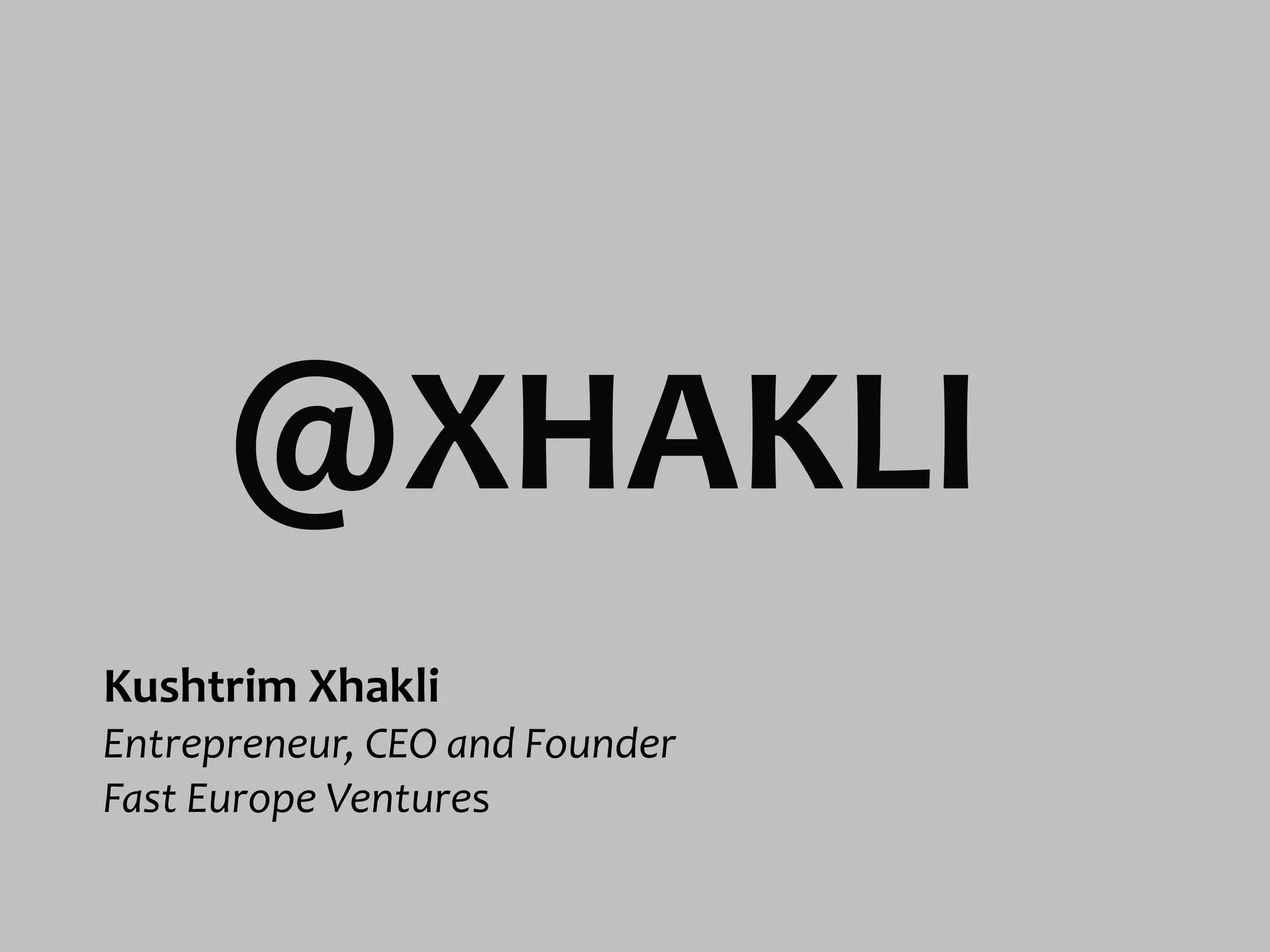 @XHAKLI
Kushtrim	
  Xhakli
Entrepreneur,	
  CEO	
  and	
  Founder
Fast	
  Europe	
  Ventures
 