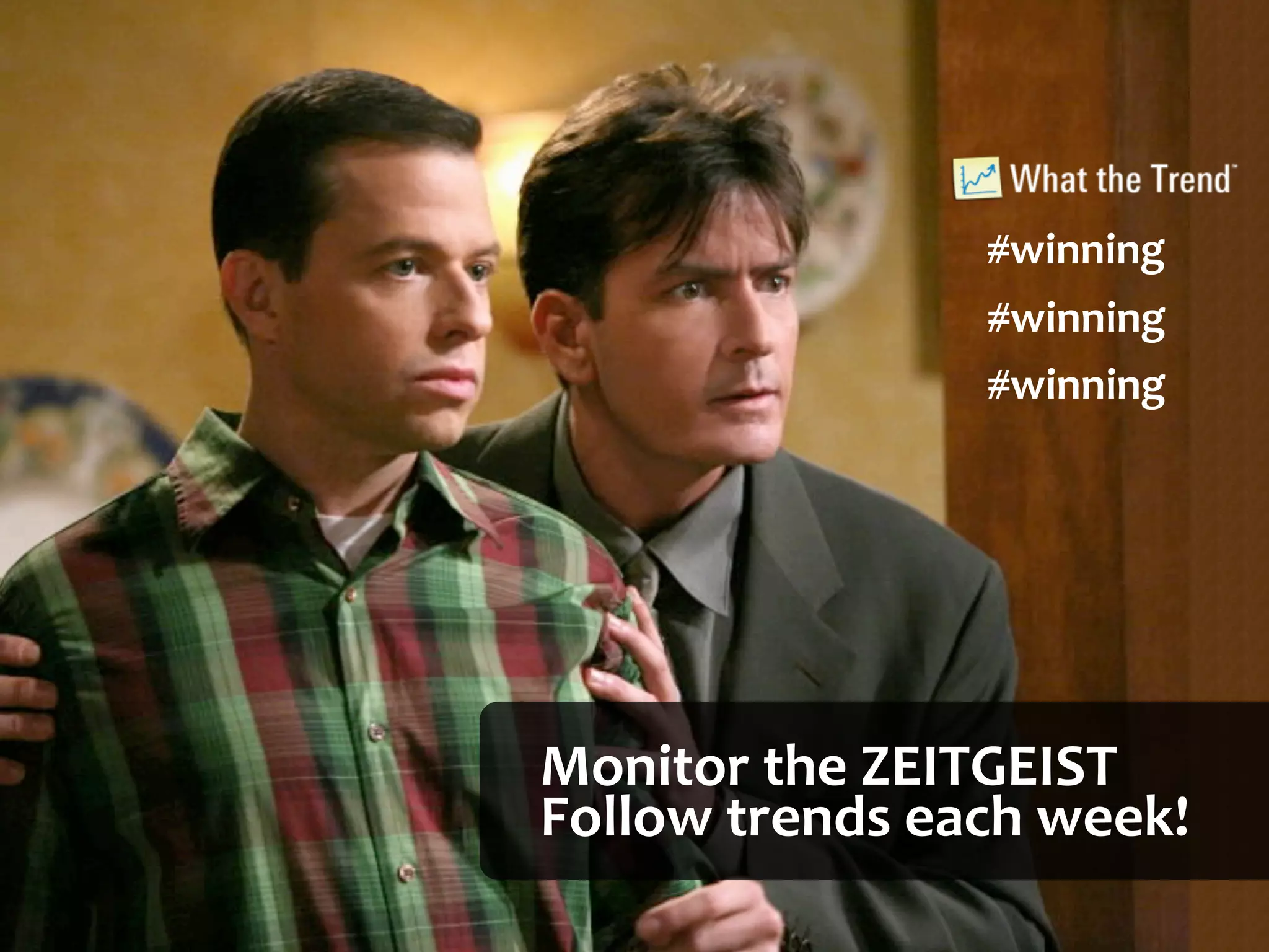 #winning
                      #winning
                      #winning




Monitor	
  the	
  ZEITGEIST
Follow	
  trends	
  each	
  week!
 