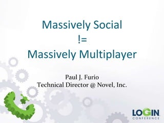Massively Social
!=
Massively Multiplayer
Paul J. Furio
Technical Director @ Novel, Inc.

 