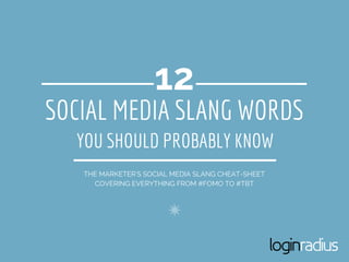 SOCIAL MEDIA SLANG WORDS
THE MARKETER'S SOCIAL MEDIA SLANG CHEAT-SHEET
COVERING EVERYTHING FROM #FOMO TO #TBT
12
YOU SHOULD PROBABLY KNOW
 