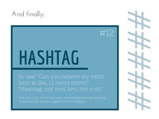 Yes, it's true, the # has been verbalized.because making
it simple just doesn't appeal to the masses!
HASHTAG
In use: "Can...