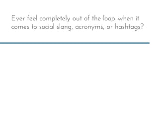 Ever feel completely out of the loop when it
comes to social slang, acronyms, or hashtags?
 