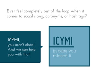 Ever feel completely out of the loop when it
comes to social slang, acronyms, or hashtags?
ICYMI, 
you aren't alone!
And w...