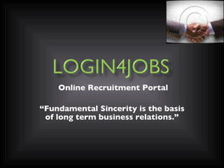 Online Recruitment Portal “ Fundamental Sincerity is the basis of long term business relations.” 