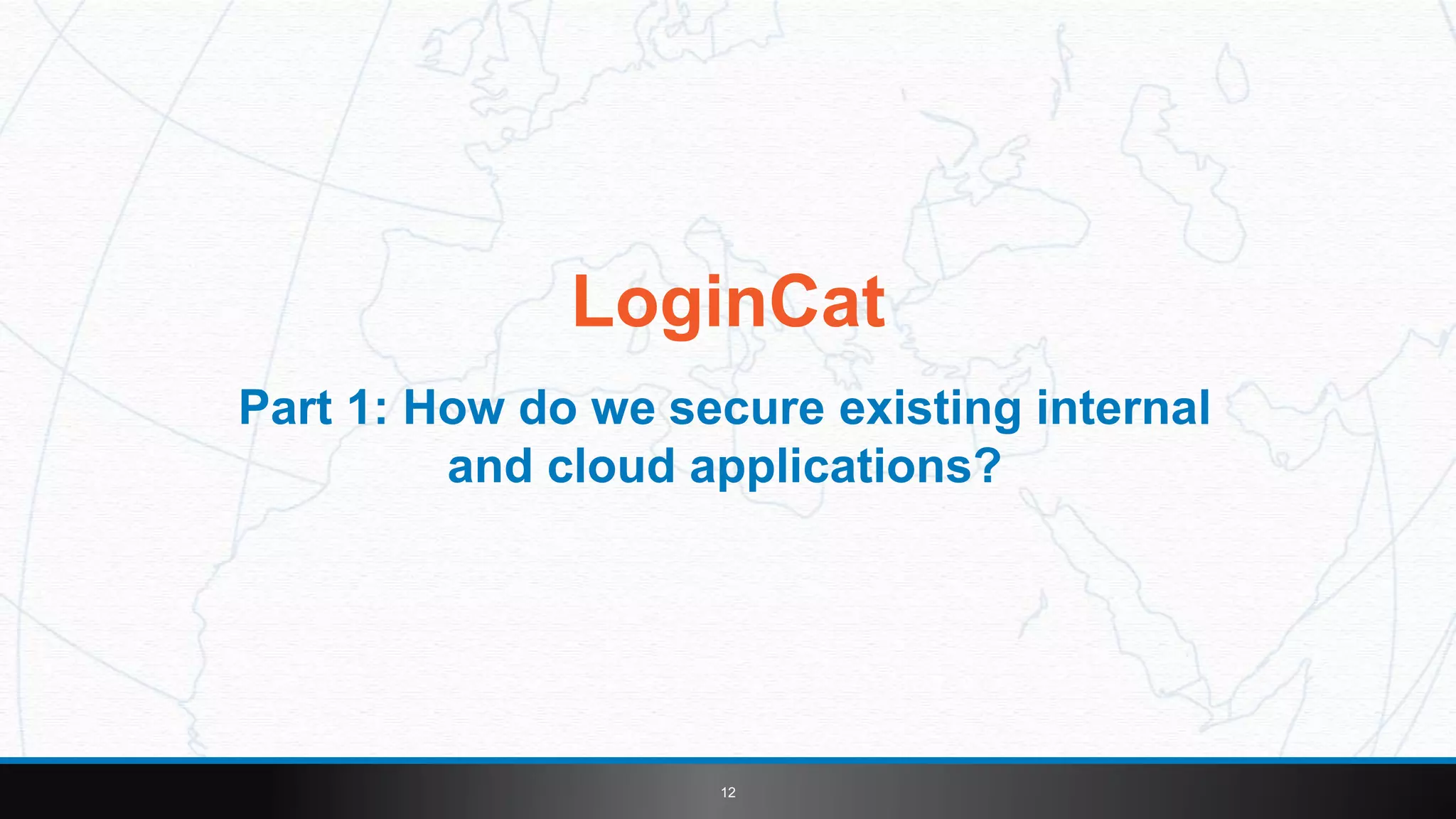 12
LoginCat
Part 1: How do we secure existing internal
and cloud applications?
 