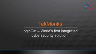 TekMonks
LoginCat – World’s first integrated
cybersecurity solution
1
 