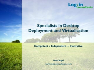 Specialists in Desktop
Deployment and Virtualisation


  Competent   n   Independent   n   Innovative




                   Hans Vogel
         www.loginconsultants. com
 