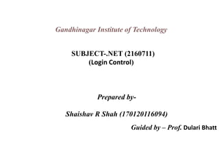 Prepared by-
Shaishav R Shah (170120116094)
Guided by – Prof. Dulari Bhatt
Gandhinagar Institute of Technology
SUBJECT-.NET (2160711)
(Login Control)
 