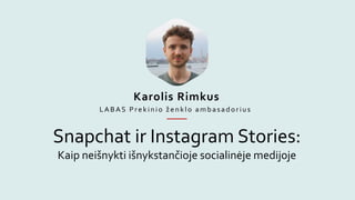 Snapchat ir Instagram Stories:
Kaip neišnykti išnykstančioje socialinėje medijoje
Karolis Rimkus
LABAS Prek inio ženklo ambas adorius
 