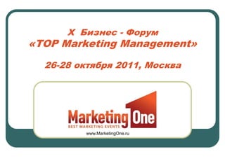 X Бизнес - Форум
«TOP Marketing Management»

  26-28 октября 2011, Москва




         www.MarketingOne.ru
 