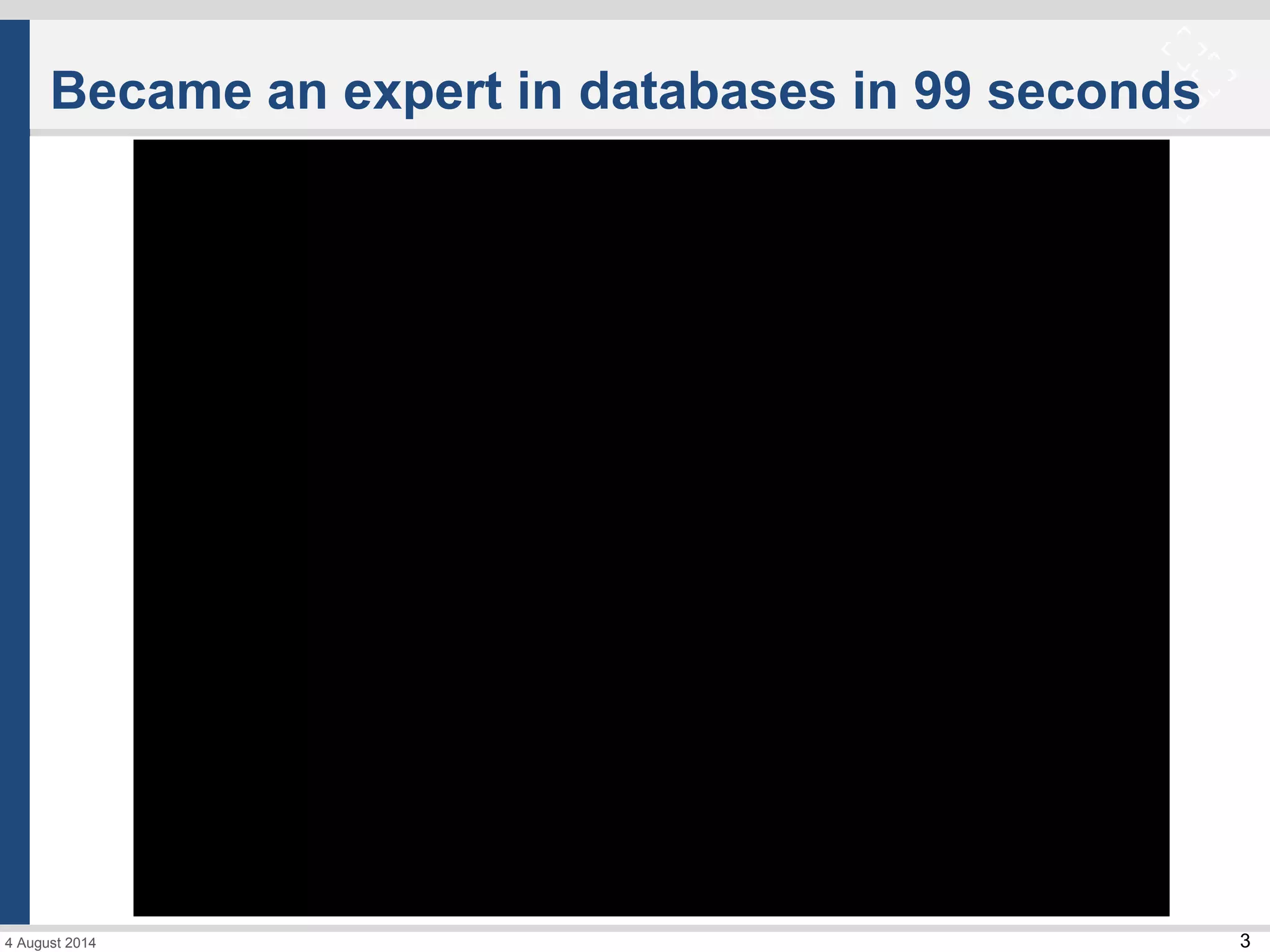 34 August 2014
Became an expert in databases in 99 seconds
 