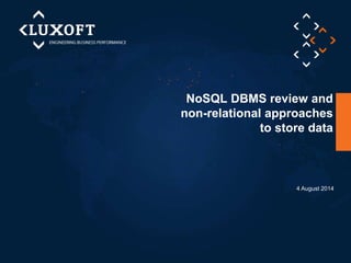 NoSQL DBMS review and
non-relational approaches
to store data
4 August 2014
 