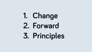 1. Change
2. Forward
3. Principles
 