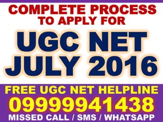 COMPLETE PROCESS
UGC NET
FREE UGC NET HELPLINE
JULY 2016
09999941438
TO APPLY FOR
MISSED CALL / SMS / WHATSAPP
 
