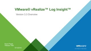© 2014 VMware Inc. All rights reserved.
VMware® vRealize™ Log Insight™
Version 3.3 Overview
9/13/2016
David Pasek
VMware TAM
 