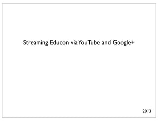 Streaming Educon via YouTube and Google+




                                           2013
 
