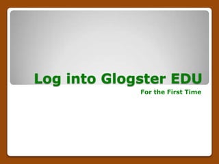 Log into Glogster EDU
             For the First Time
 