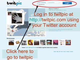 Log in to twitpic at  http:// twitpic.com  using your Twitter account Click here to go to twitpic 