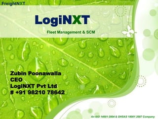 FreightNXT



             LogiNXT
              Fleet Management & SCM




   Zubin Poonawalla
   CEO
   LogiNXT Pvt Ltd
   # +91 98210 78642



                                  An ISO 14001:2004 & OHSAS 18001:2007 Company
 