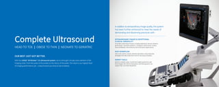 OUR BEST JUST GOT BETTER.
With the LOGIQ™
E9 XDclear™
2.0 ultrasound system, we’ve rethought virtually every element of the
imaging chain, from the pulse of the probes to the clarity of the pixels. The result is our highest level
of imaging performance yet – a leap forward you have to see to believe.
Complete Ultrasound
HEAD TO TOE | OBESE TO THIN | NEONATE TO GERIATRIC
EXTRAORDINARY IMAGES & EXCEPTIONAL
CLINICAL VERSATILITY
to handle a wide range of exams, including abdominal, vascular, obstetric,
gynecologic, neonatal, pediatric, urological, transcranial, cardiac,
musculoskeletal, interventional and small parts applications.
EASY WORKFLOW
with a user-centric console, onboard automation, and productivity
packages that help make short work of very busy schedules.
EXPERT TOOLS
perform complex cases, in which the insights gained through
technologies like Volume Navigation and Elastography can
support fast, accurate evaluations.
In addition to extraordinary image quality, the system
has been further enhanced to meet the needs of
demanding and discerning practices with:
EXTRAORDINARY IMAGES & EXCEPTIONAL
to handle a wide range of exams, including abdominal, vascular, obstetric,
gynecologic, neonatal, pediatric, urological, transcranial, cardiac,
musculoskeletal, interventional and small parts applications.
with a user-centric console, onboard automation, and productivity
packages that help make short work of very busy schedules.
perform complex cases, in which the insights gained through
technologies like Volume Navigation and Elastography can
In addition to extraordinary image quality, the system
has been further enhanced to meet the needs of
demanding and discerning practices with:
 