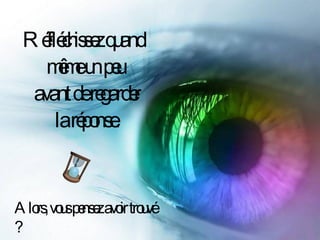 Réfléchissez quand  même un peu  avant de regarder  la réponse. Alors, vous pensez avoir trouvé ? 