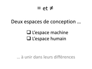 Deux espaces de conception …
… à unir dans leurs différences
= et ≠
L’espace machine
L’espace humain
