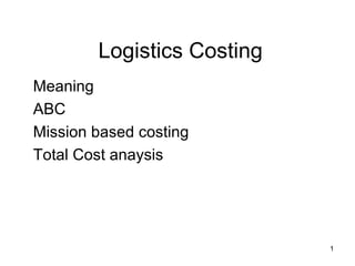 Logistics Costing Meaning ABC Mission based costing Total Cost anaysis 