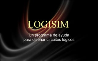 LOGISIM
Un programa de ayuda
para diseñar circuitos lógicos

 
