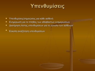 Υπενθυμίσεις

   Υπενθυμίσεις/σημειώσεις για κάθε ασθενή
   Ενημέρωσή για το πλήθος των αδιάβαστων ενημερώσεων
   Διατήρηση λίστας υπενθυμίσεων για το σύνολο των ασθενών

    Εύκολη αναζήτηση υπενθυμίσεων

 