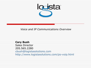 Cary Bush   Sales Director 205.565.2280 [email_address] http://www.logistasolutions.com/ps-voip.html Voice and IP Communications Overview 