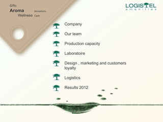 Company
Our team
Production capacity
Laboratoire
Design , marketing and customers
loyalty
Logistics
Results 2012
Gifts
Aroma Sensations
Wellness Care
 