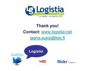 Thank you!
Contact: www.logistia.net
jaana.suksi@lclc.fi
Logistia
 