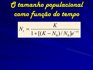 O tamanho populacional
 como função do tempo
                  K
  Nt                             rt
       1  [( K  N 0 ) / N 0 ]e
 