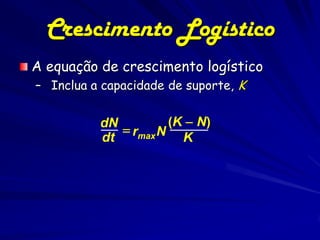 Crescimento Logístico
A equação de crescimento logístico
– Inclua a capacidade de suporte, K


          dN          (K  N)
              rmax N
          dt            K
 