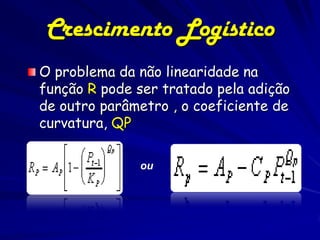 Crescimento Logístico
O problema da não linearidade na
função R pode ser tratado pela adição
de outro parâmetro , o coeficiente de
curvatura, QP

              ou
 
