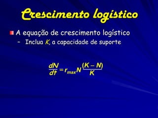 Crescimento logístico
A equação de crescimento logístico
– Inclua K, a capacidade de suporte


          dN          (K  N)
              rmax N
          dt            K
 