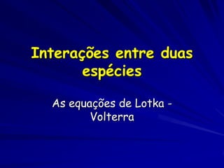 Interações entre duas
       espécies

  As equações de Lotka -
         Volterra
 