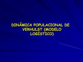 DINÂMICA POPULACIONAL DE
    VERHULST (MODELO
       LOGÍSTICO)
 
