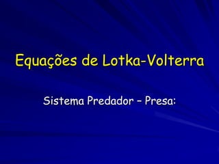 Equações de Lotka-Volterra

   Sistema Predador – Presa:
 
