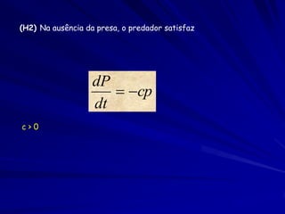 (H2) Na ausência da presa, o predador satisfaz




                   dP
                       cp
                   dt
c>0
 
