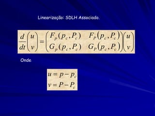 Linearização: SDLH Associado.



d  u   Fp ( pc , Pc ) FP  pc , Pc   u 
    
    v   G ( p , P ) G  p , P  v  
dt    p c c            P    c    c  

Onde:


            u  p  pc
            v  P  Pc
 