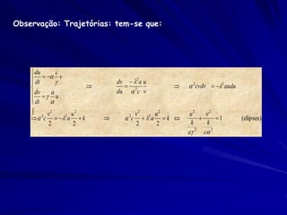 Observação: Trajetórias: tem-se que:




     du       c
     dt   v
                             dv  2 a u
                                               2cvdv  2 audu
     dv   a u               du  2c v
     dt
            
     2 v2    2 u
                  2
                                    v2 2 u 2       u2   v2
      c   a  k             c  a  k 
                                   2
                                                           1         (elipses)
         2       2                  2     2        k    k
                                                  a 2 c 2
 