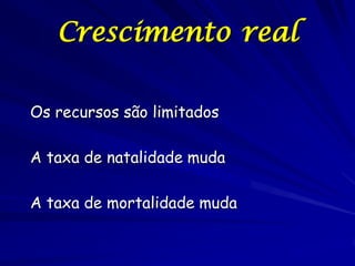 Crescimento real

Os recursos são limitados

A taxa de natalidade muda

A taxa de mortalidade muda
 