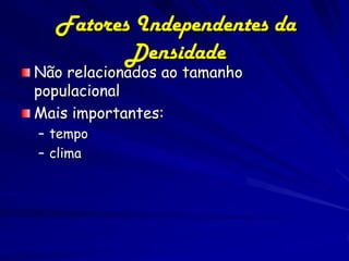 Fatores Independentes da
         Densidade
Não relacionados ao tamanho
populacional
Mais importantes:
– tempo
– clima
 