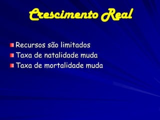 Crescimento Real
Recursos são limitados
Taxa de natalidade muda
Taxa de mortalidade muda
 