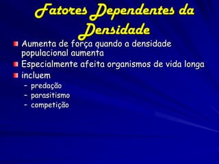 Fatores Dependentes da
         Densidade
Aumenta de força quando a densidade
populacional aumenta
Especialmente afeita organismos de vida longa
incluem
– predação
– parasitismo
– competição
 