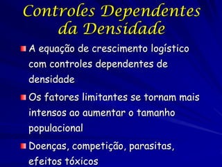 Controles Dependentes
    da Densidade
A equação de crescimento logístico
com controles dependentes de
densidade
Os fatores limitantes se tornam mais
intensos ao aumentar o tamanho
populacional
Doenças, competição, parasitas,
efeitos tóxicos
 